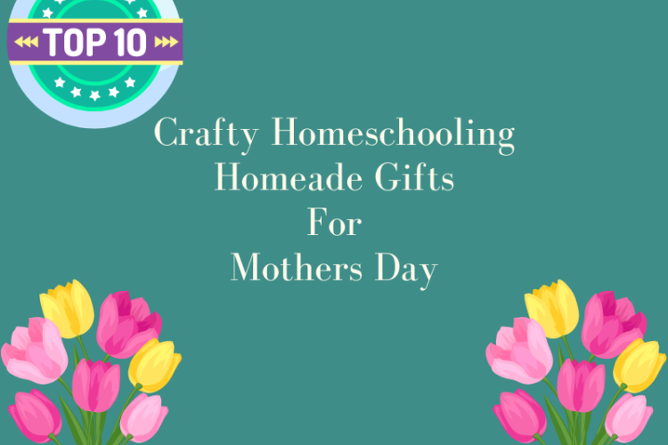 Crafty Homeschooling: Top 10 Homemade Gifts for Mother's Day