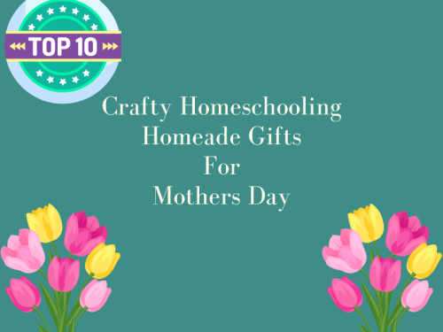 Crafty Homeschooling: Top 10 Homemade Gifts for Mother's Day